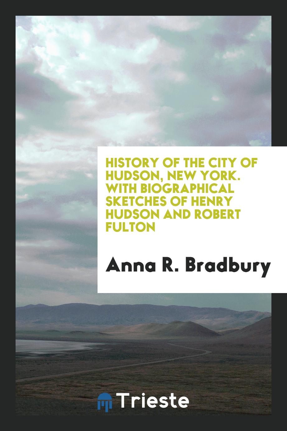 History of the City of Hudson, New York. With Biographical Sketches of Henry Hudson and Robert Fulton