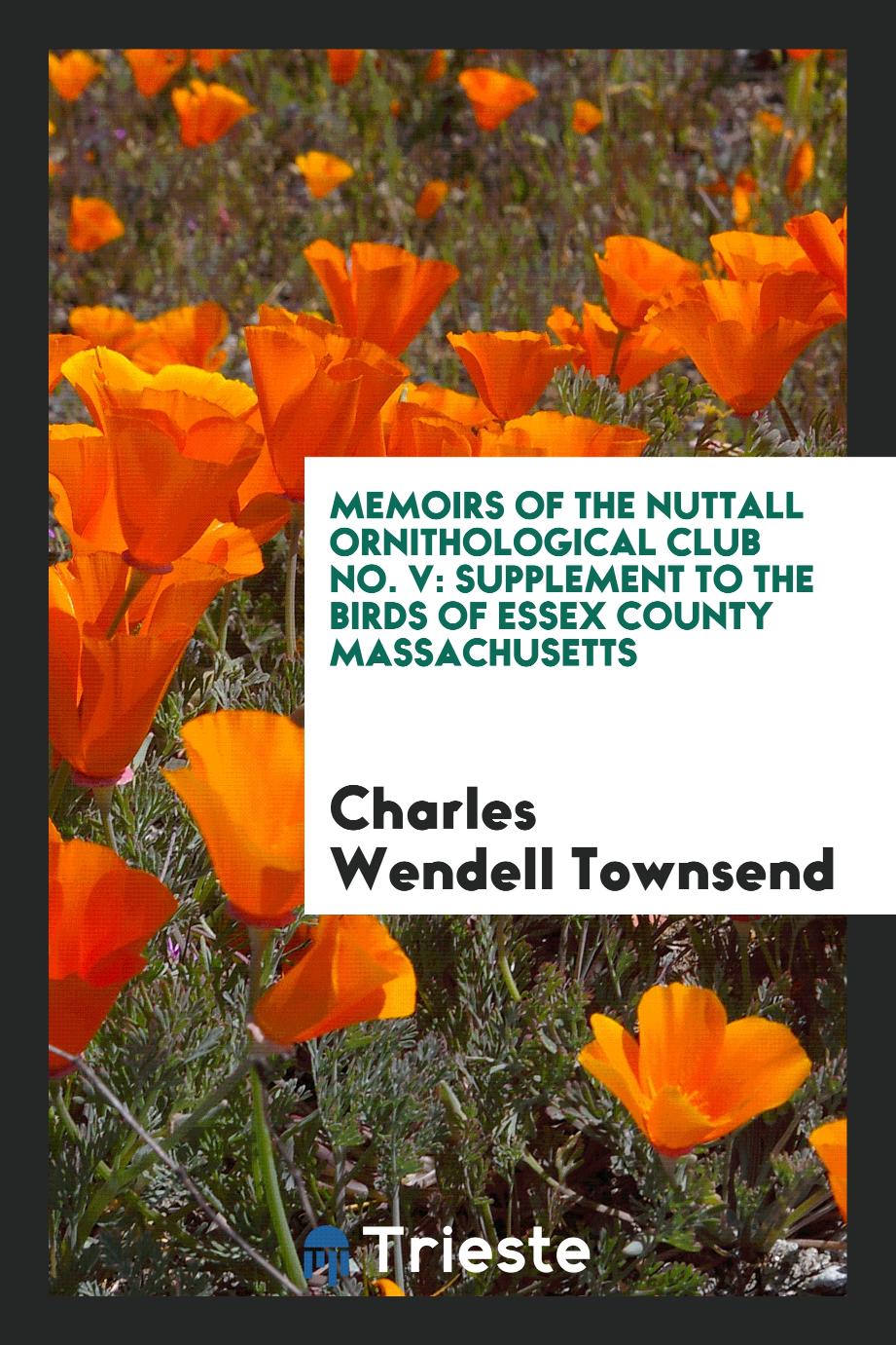 Memoirs of the Nuttall Ornithological Club No. V: Supplement to the birds of essex county Massachusetts