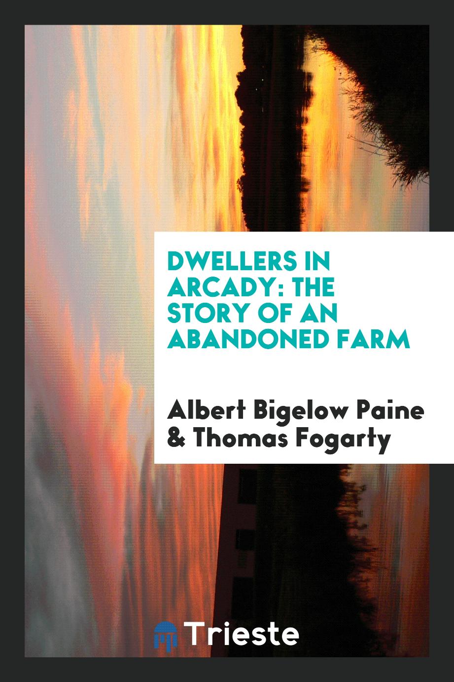 Albert Bigelow Paine, Thomas Fogarty - Dwellers in Arcady: The Story of an Abandoned Farm