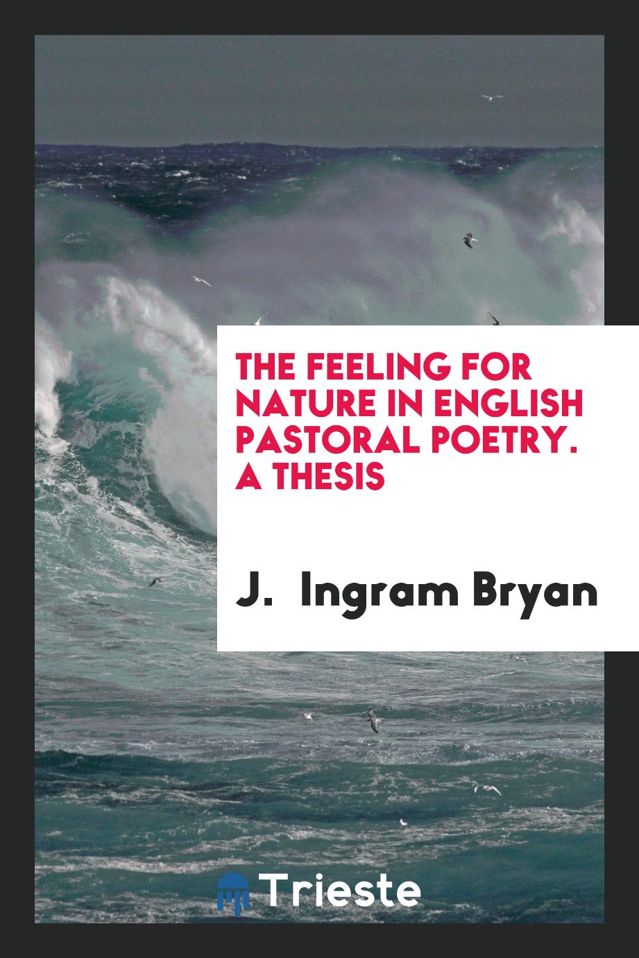 The Feeling for Nature in English Pastoral Poetry. A Thesis
