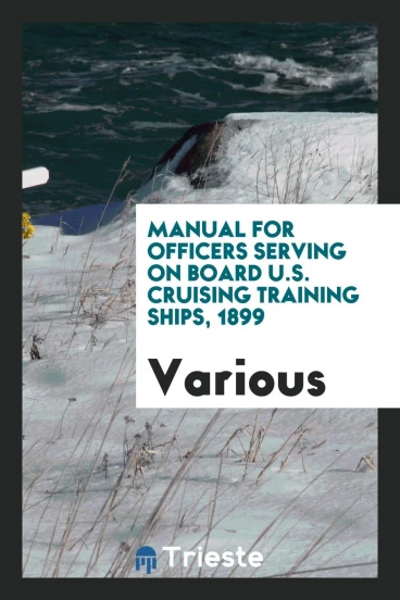 Manual for Officers Serving on Board U.S. Cruising Training Ships, 1899