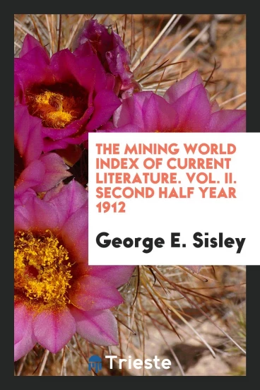 The Mining World Index of Current Literature. Vol. II. Second Half Year 1912