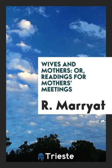 Wives and Mothers: Or, Readings for Mothers' Meetings