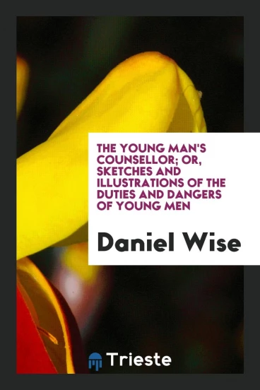 The Young Man's Counsellor; Or, Sketches and Illustrations of the Duties and Dangers of Young Men