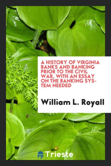 A history of Virginia banks and banking prior to the Civil War, with an essay on the banking system needed