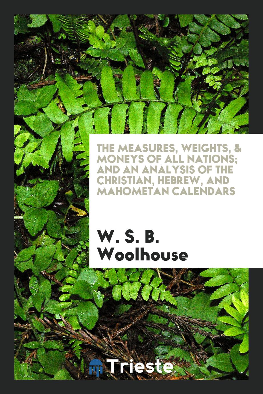 The Measures, Weights, & Moneys of All Nations; And an Analysis of the Christian, Hebrew, and Mahometan Calendars