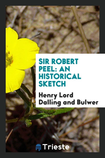 Sir Robert Peel: An Historical Sketch