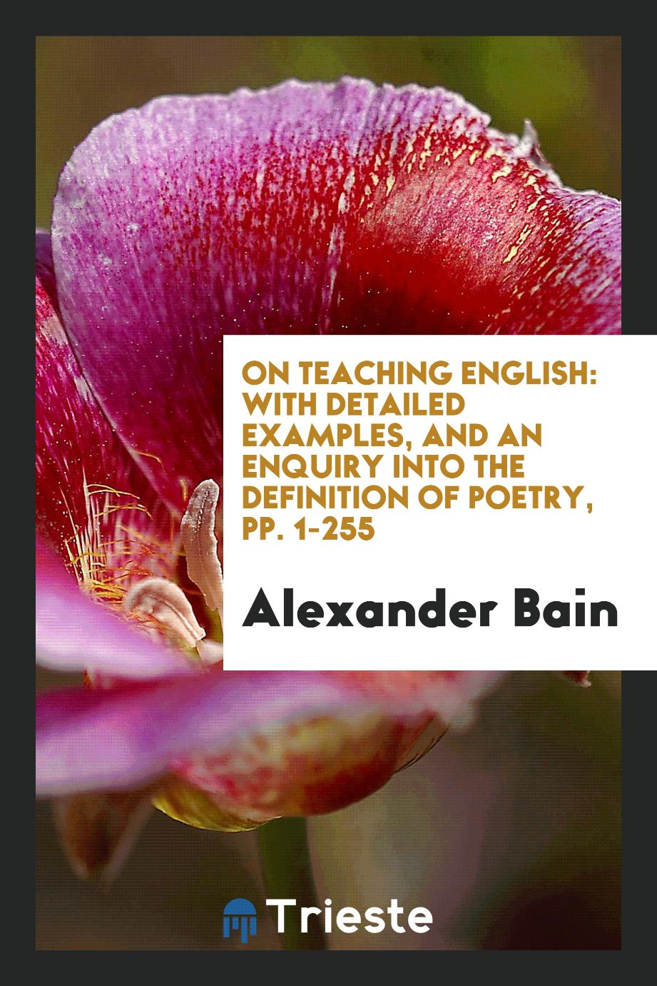 On Teaching English: With Detailed Examples, and an Enquiry Into the Definition of Poetry, pp. 1-255
