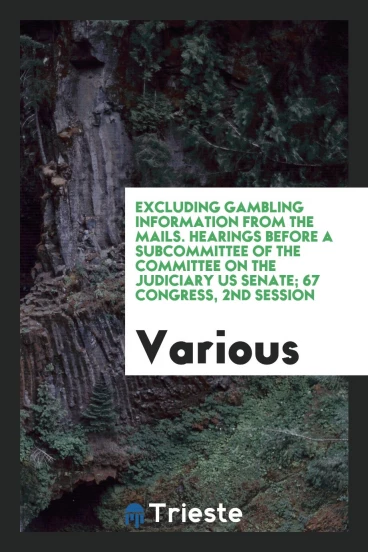 Excluding gambling information from the mails. Hearings before a subcommittee of the committee on the Judiciary US Senate; 67 Congress, 2nd session