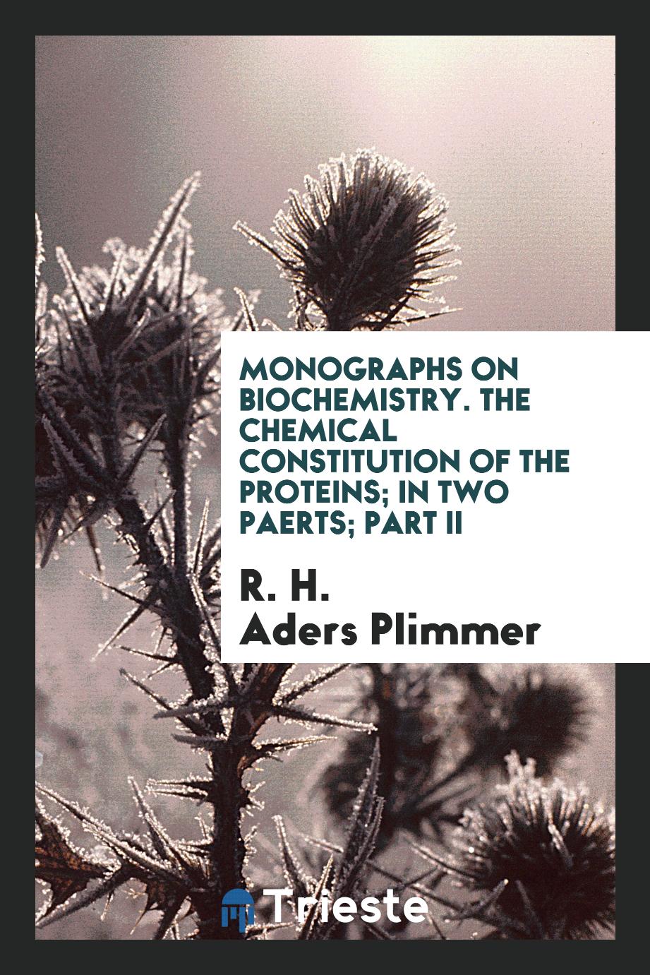 Monographs on Biochemistry. The Chemical Constitution of the Proteins; in two paerts; Part II