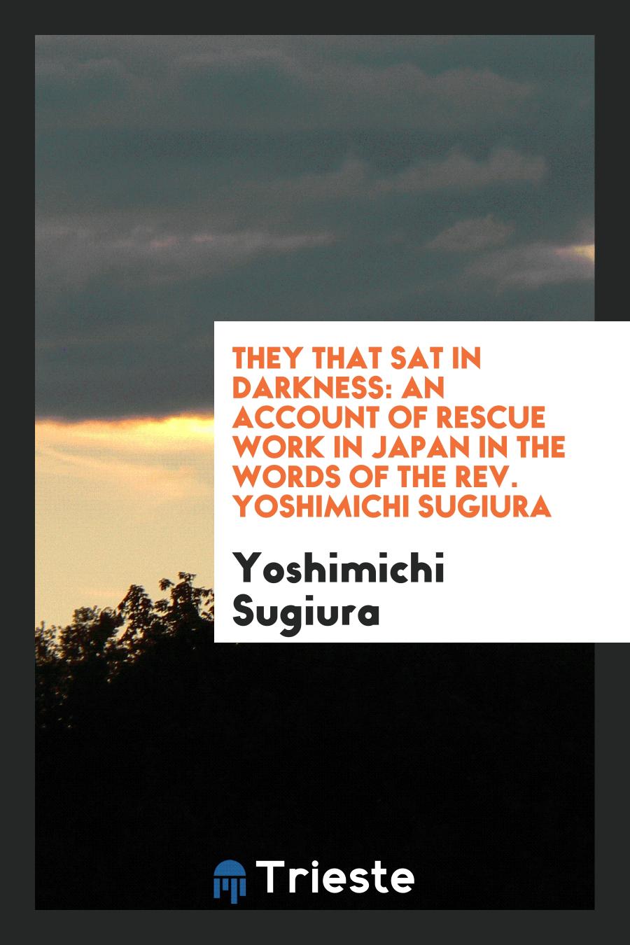 They that Sat in Darkness: An Account of Rescue Work in Japan in the Words of the Rev. Yoshimichi Sugiura