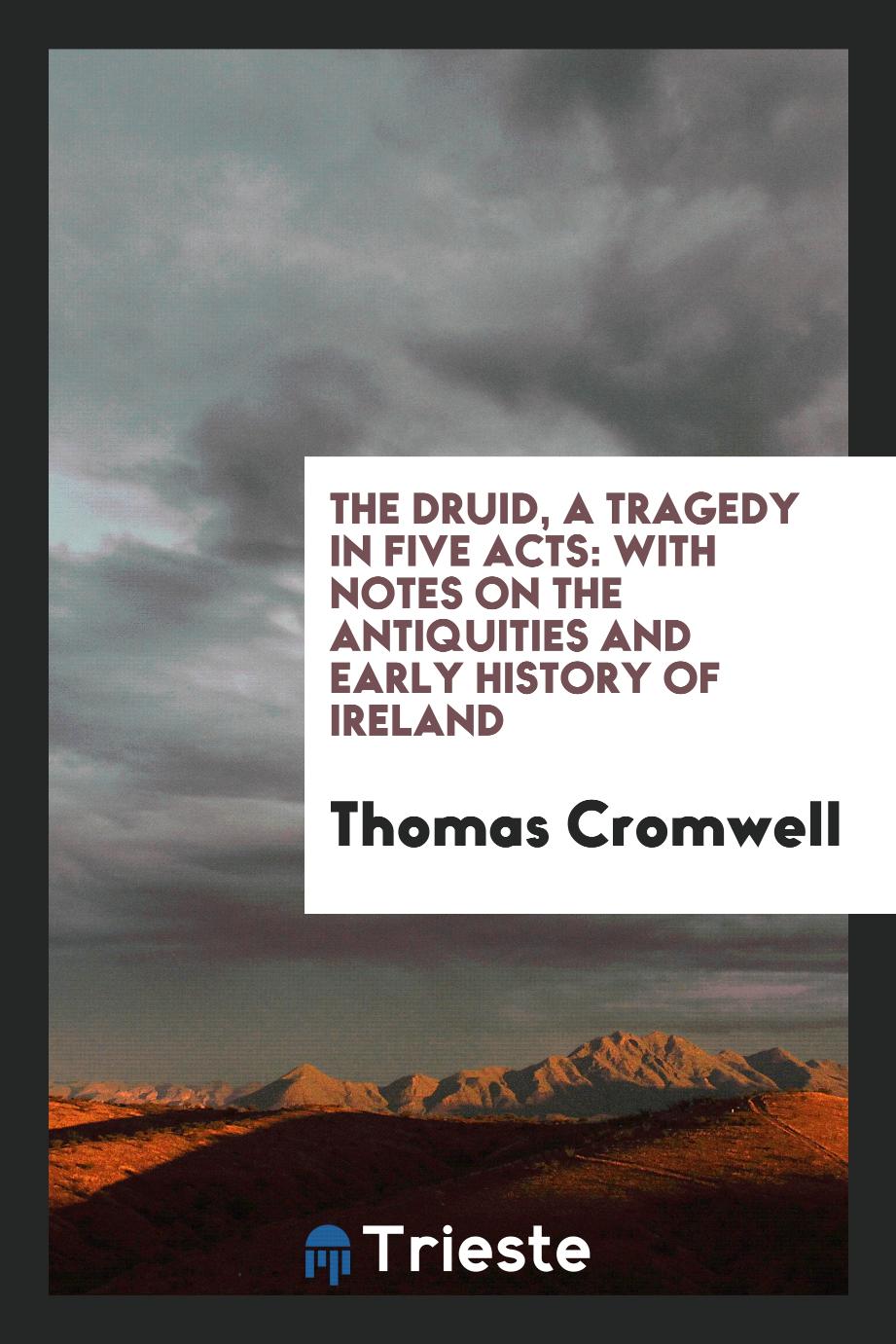 The Druid, a Tragedy in Five Acts: With Notes on the Antiquities and Early History of Ireland