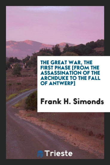 The great war, The first phase [from the assassination of the archduke to the fall of antwerp]