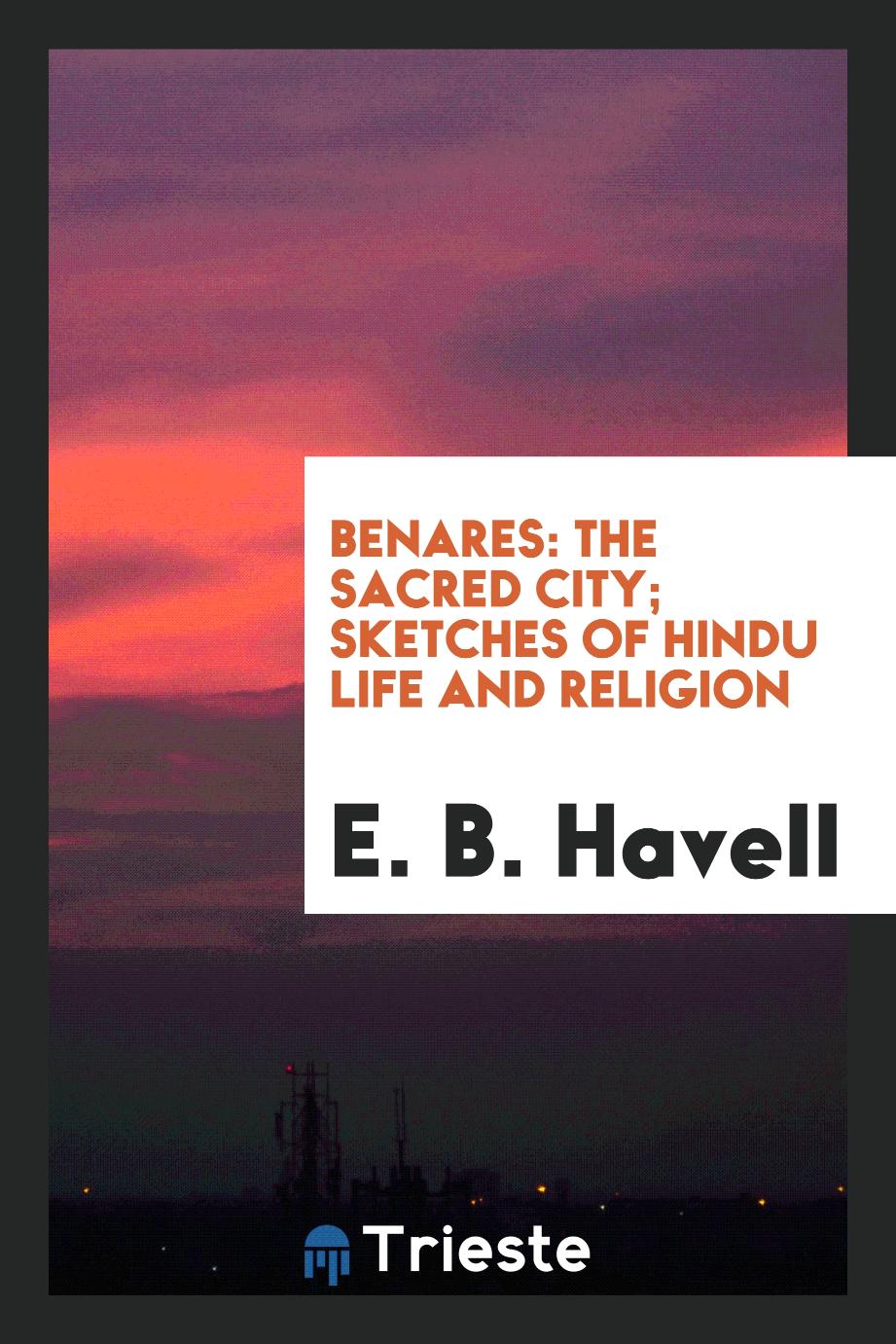 Benares: the sacred city; sketches of Hindu life and religion