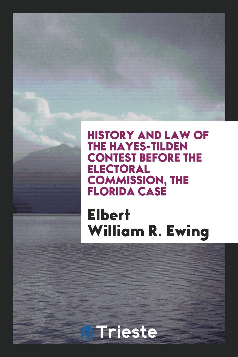 History and law of the Hayes-Tilden contest before the Electoral Commission, the Florida case