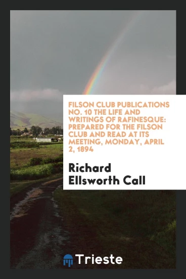 Filson Club Publications No. 10 The life and writings of Rafinesque: prepared for the Filson Club and read at its meeting, Monday, April 2, 1894