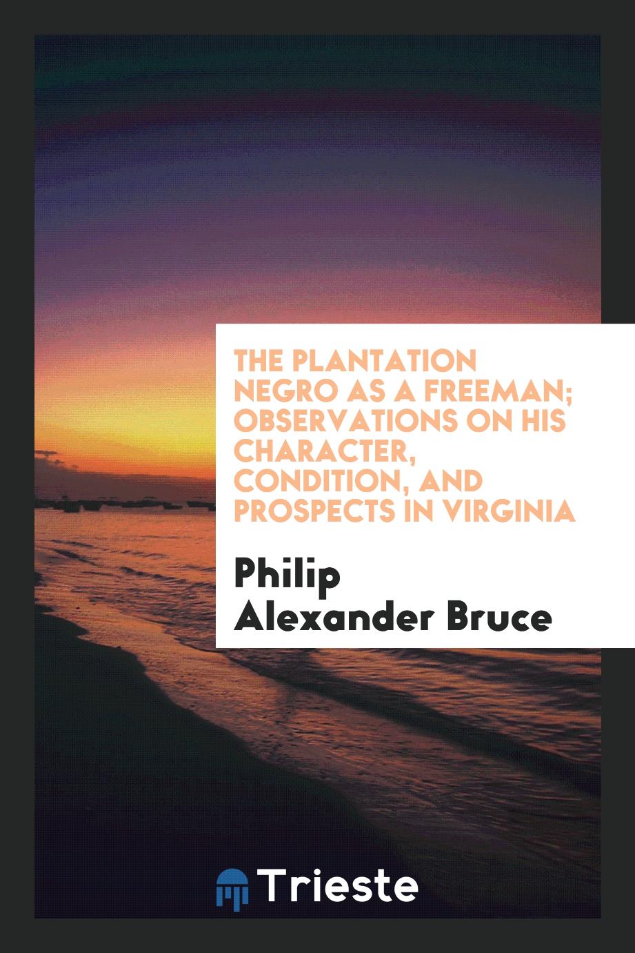 The plantation Negro as a freeman; observations on his character, condition, and prospects in Virginia