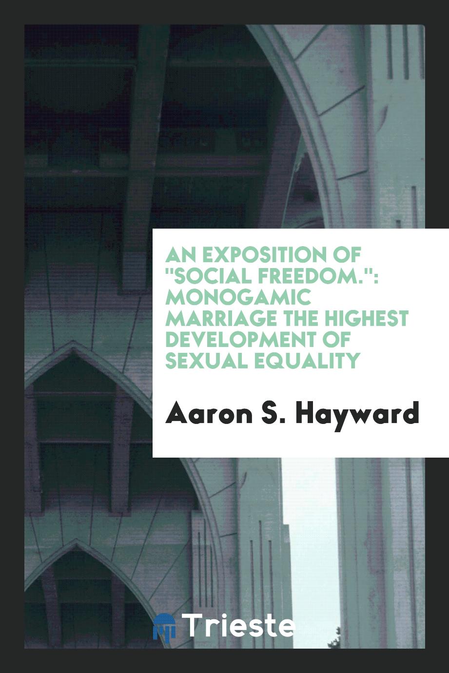 An Exposition of "Social Freedom.": Monogamic Marriage the Highest Development of Sexual Equality