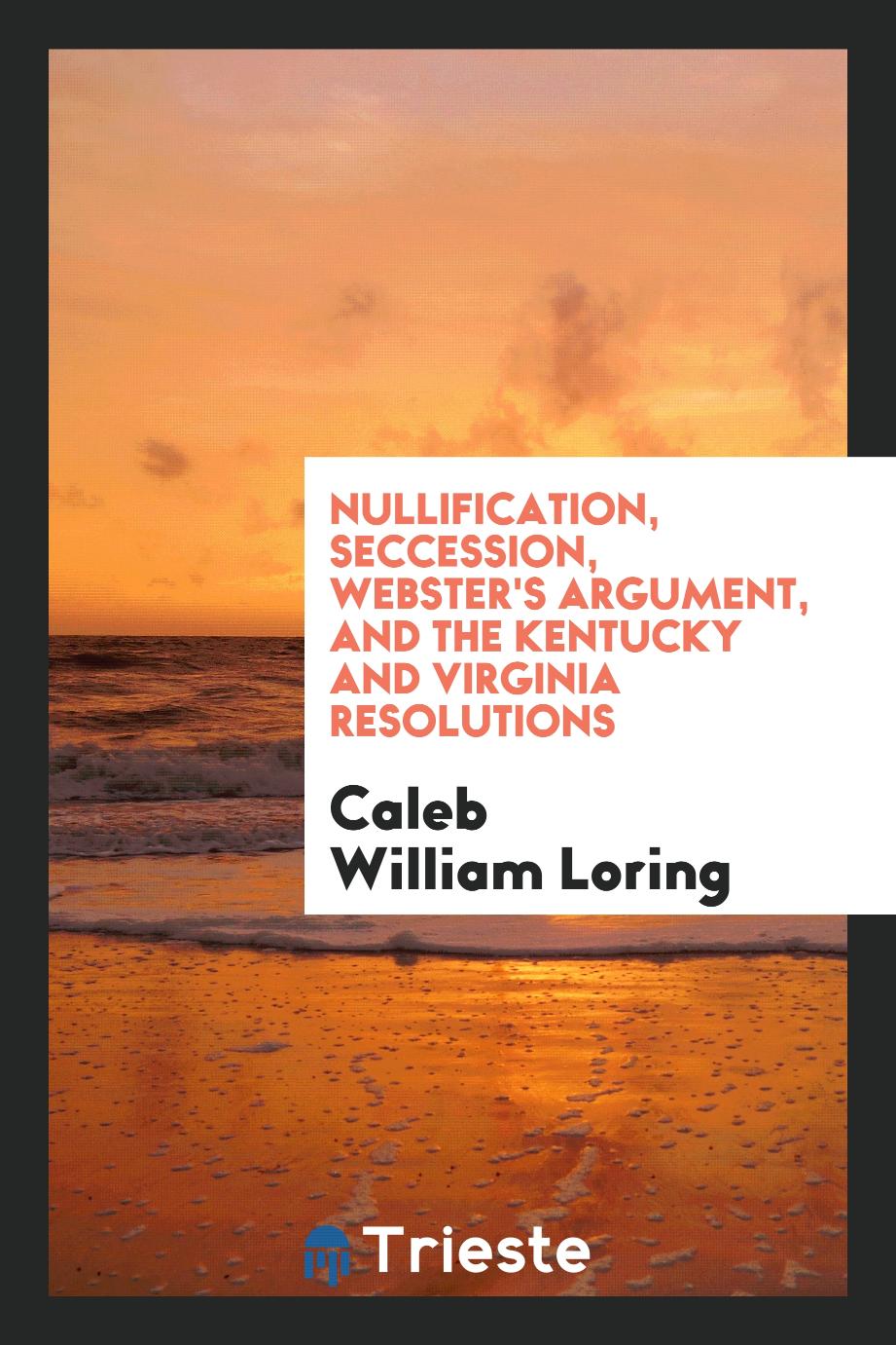 Nullification, Seccession, Webster's Argument, and the Kentucky and Virginia Resolutions