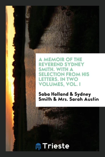 A Memoir of the Reverend Sydney Smith. With a Selection from His Letters. In Two Volumes, Vol. I