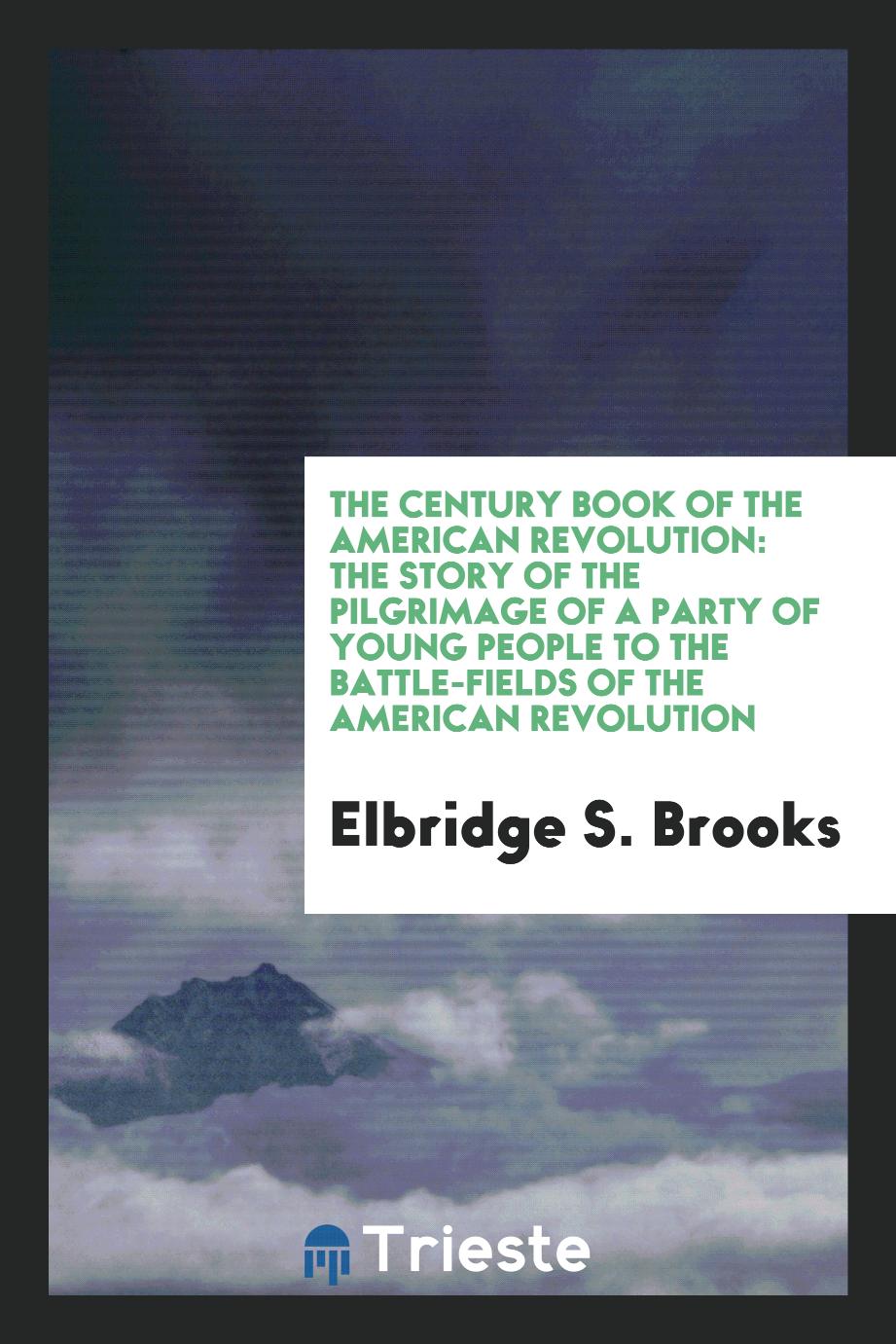The century book of the American revolution: the story of the Pilgrimage of a party of young people to the battle-fields of the American revolution