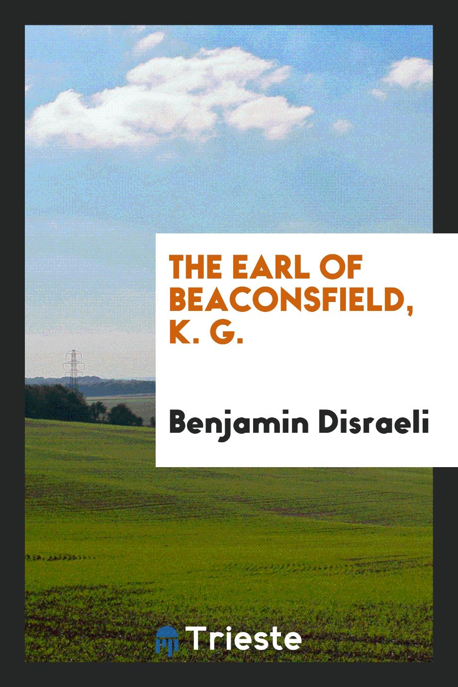 The Earl of Beaconsfield, K. G.