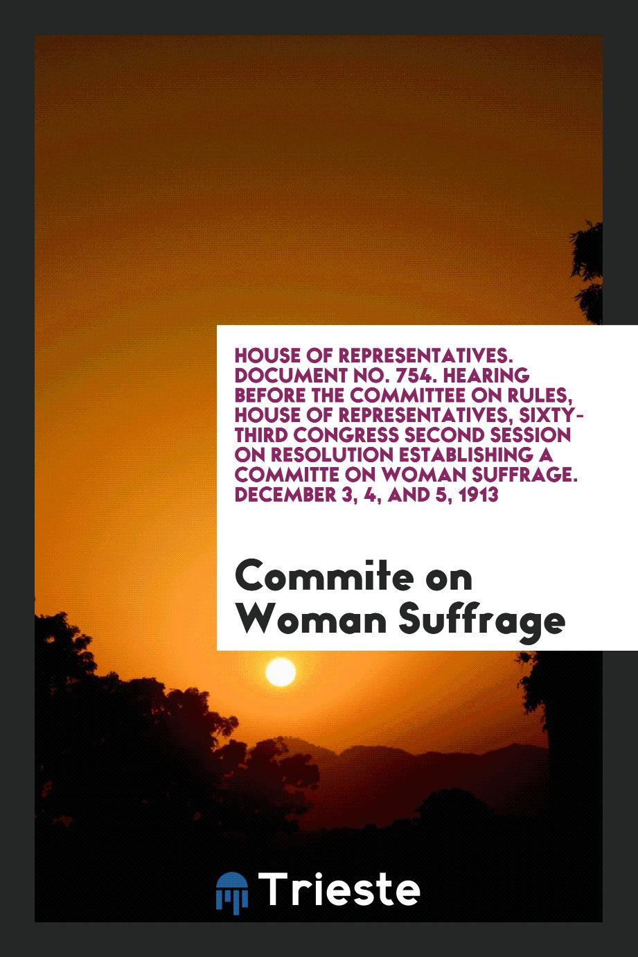 House of Representatives. Document No. 754. Hearing before the Committee on Rules, House of Representatives, Sixty-Third Congress Second Session on Resolution Establishing a Committe on Woman Suffrage. December 3, 4, and 5, 1913
