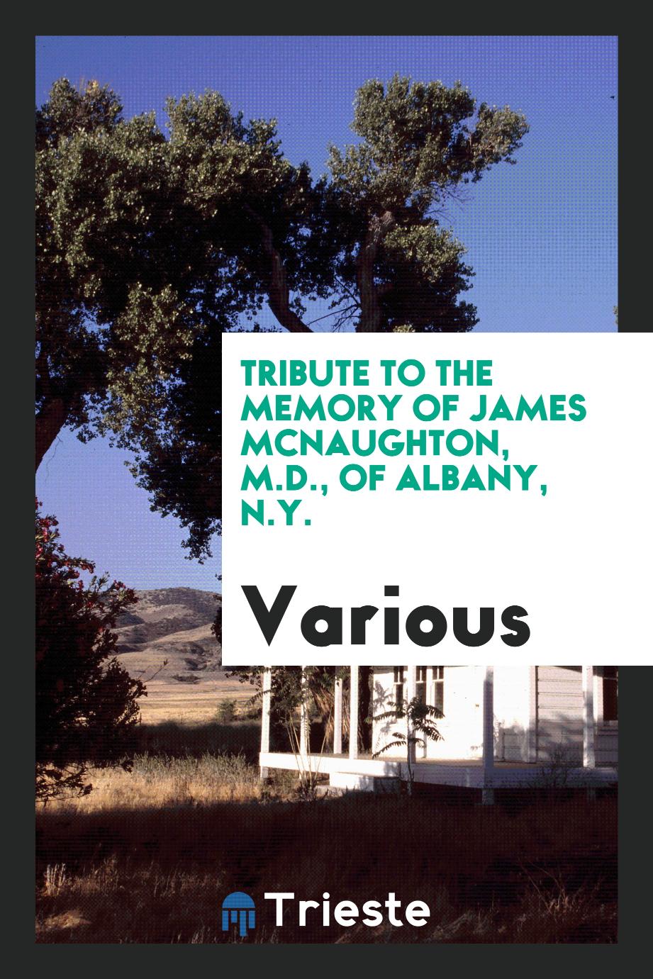 Tribute to the Memory of James McNaughton, M.D., of Albany, N.Y.