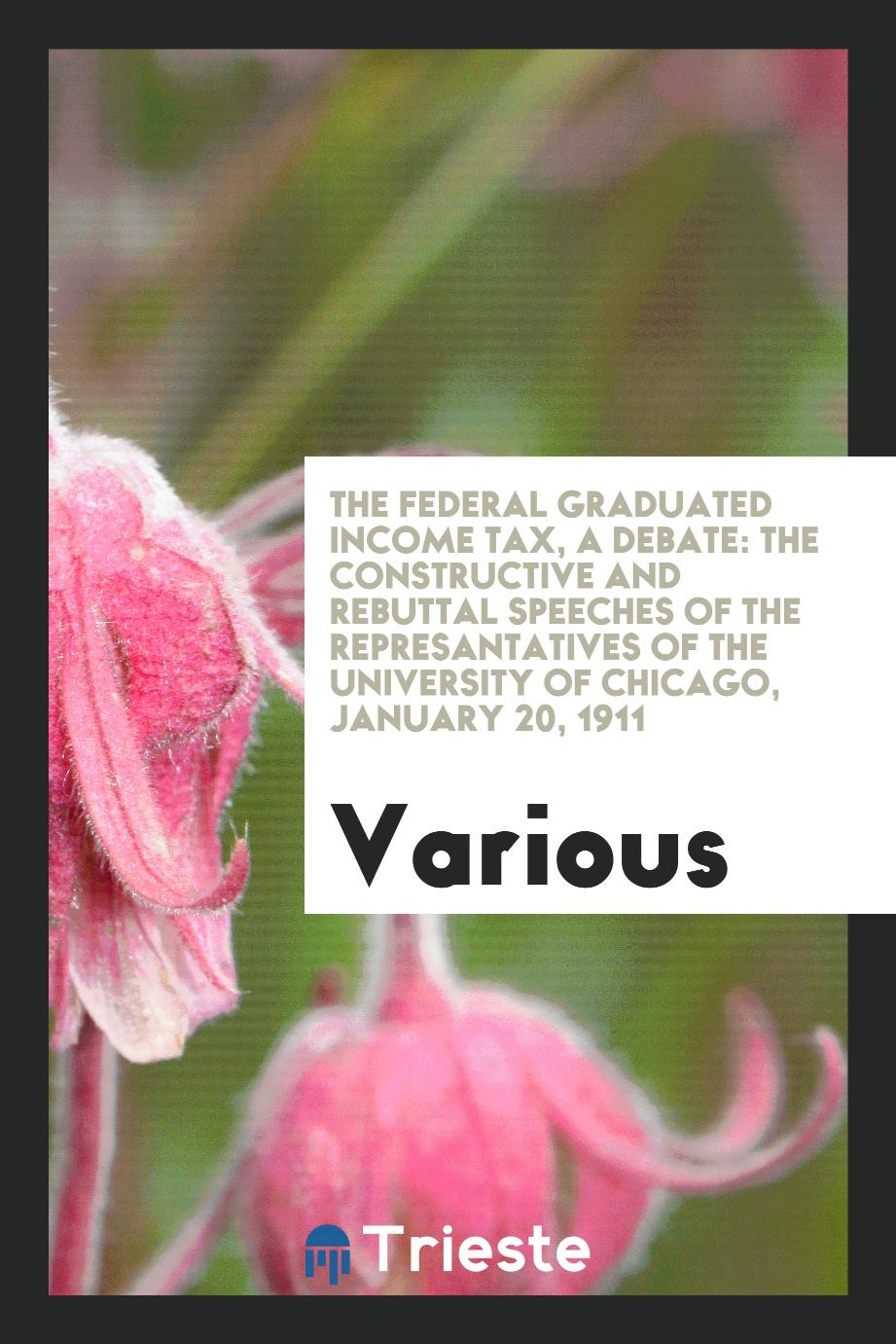 The Federal Graduated Income Tax, a Debate: The Constructive and Rebuttal Speeches of the represantatives of the University of Chicago, january 20, 1911