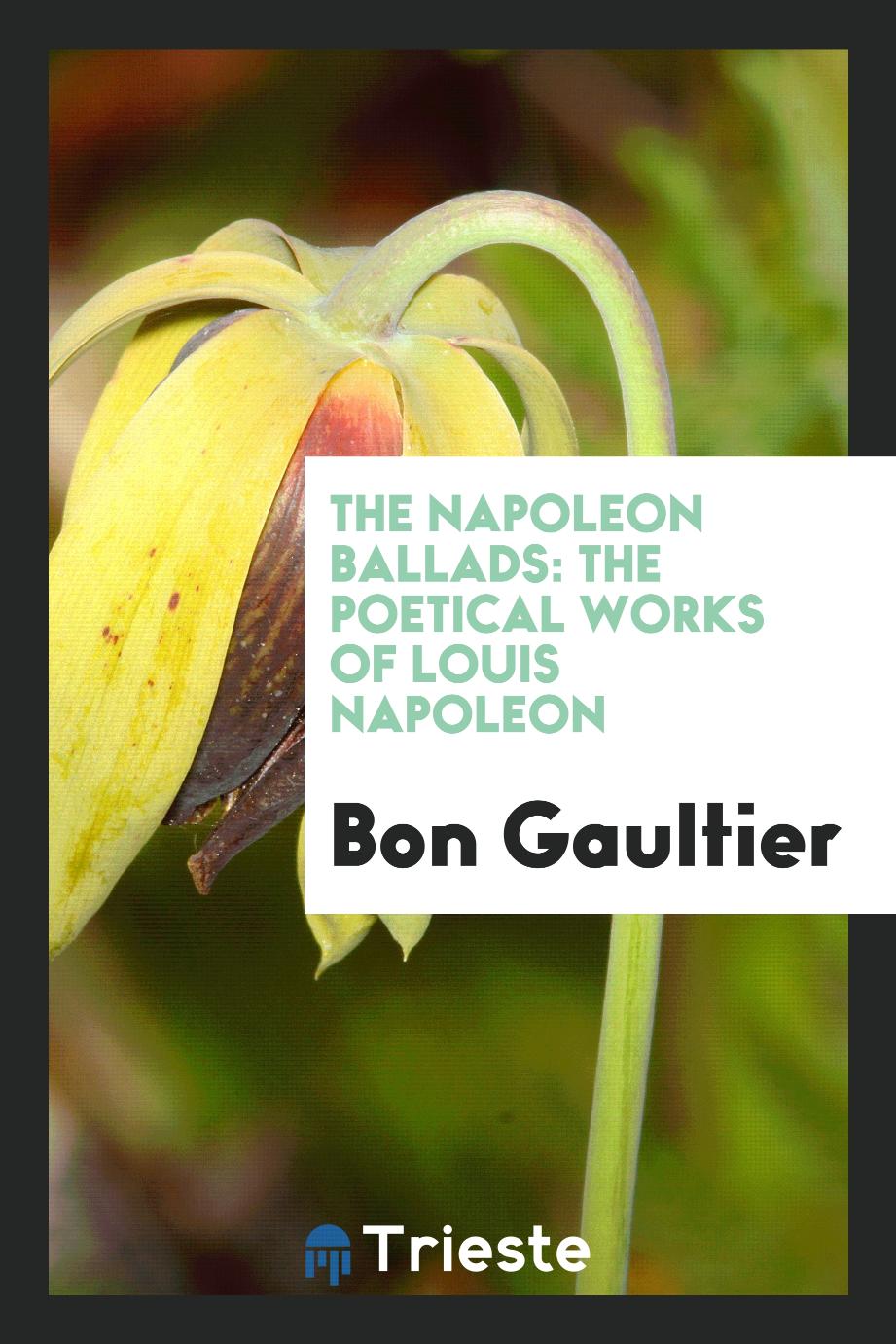 The Napoleon Ballads: The Poetical Works of Louis Napoleon