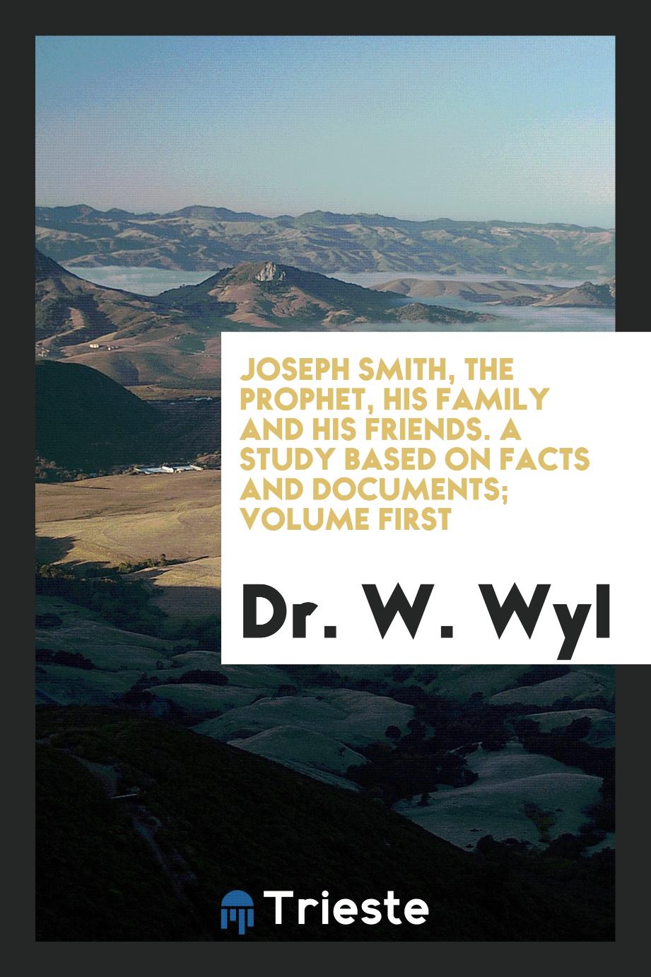 Joseph Smith, the Prophet, His Family and His Friends. A Study Based on Facts and Documents; Volume First