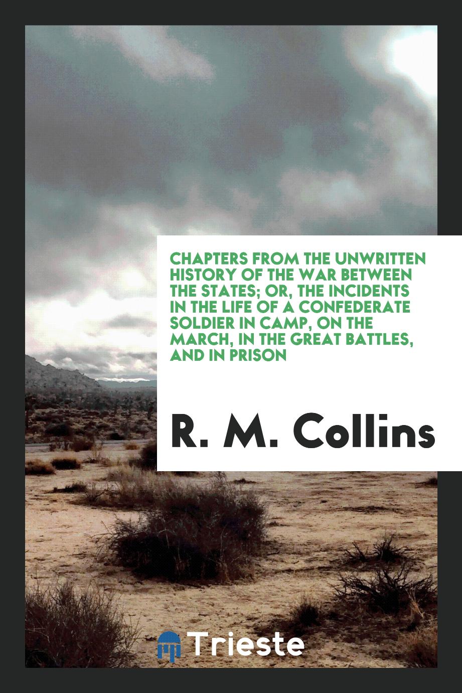 Chapters from the Unwritten History of the War Between the States; Or, The Incidents in the Life of a Confederate Soldier in Camp, on the March, in the Great Battles, and in Prison