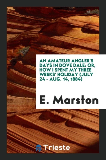 An Amateur Angler's Days in Dove Dale: Or, How I Spent My Three Weeks' Holiday (July 24 - Aug. 14, 1884)