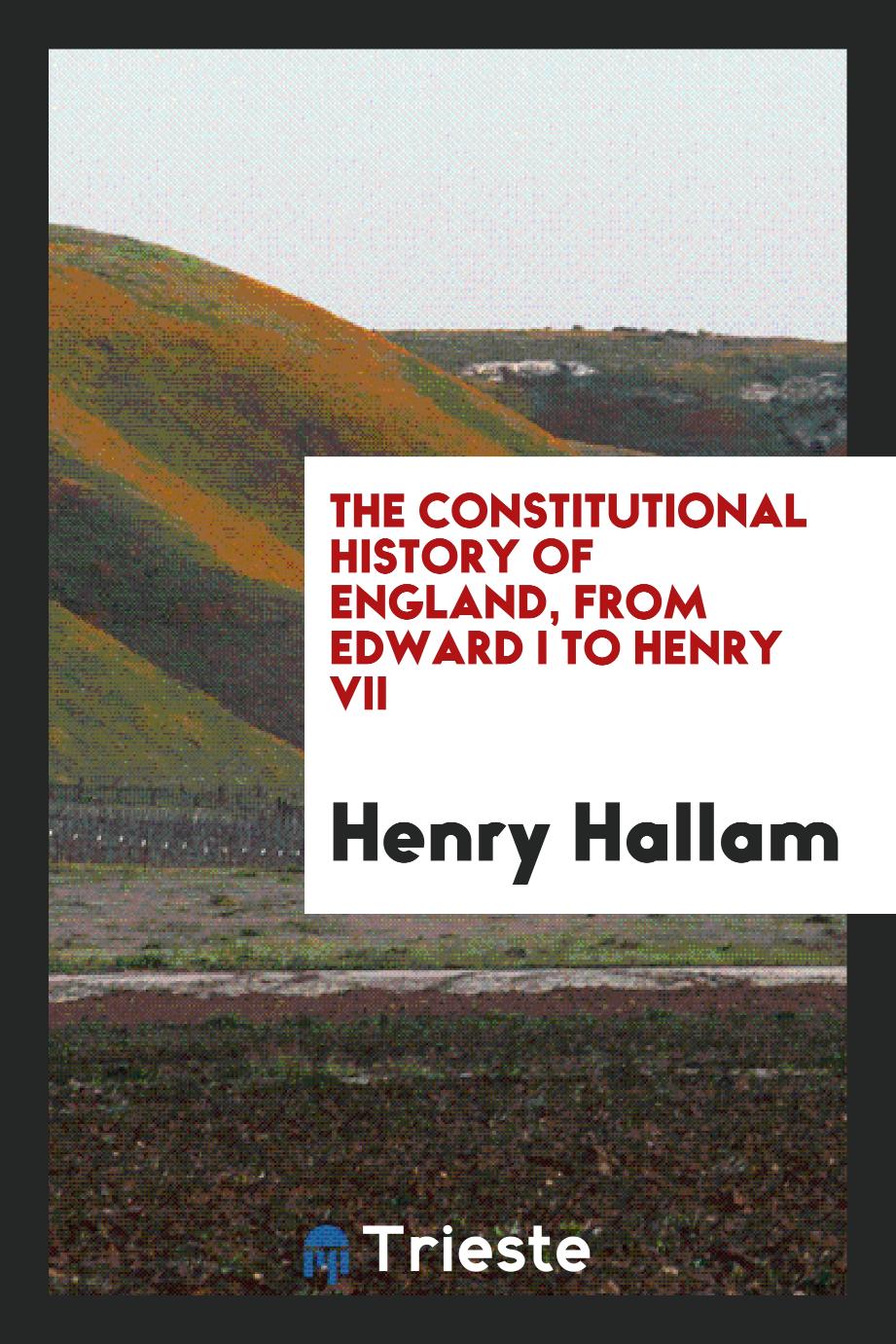 The Constitutional History of England, from Edward I to Henry VII