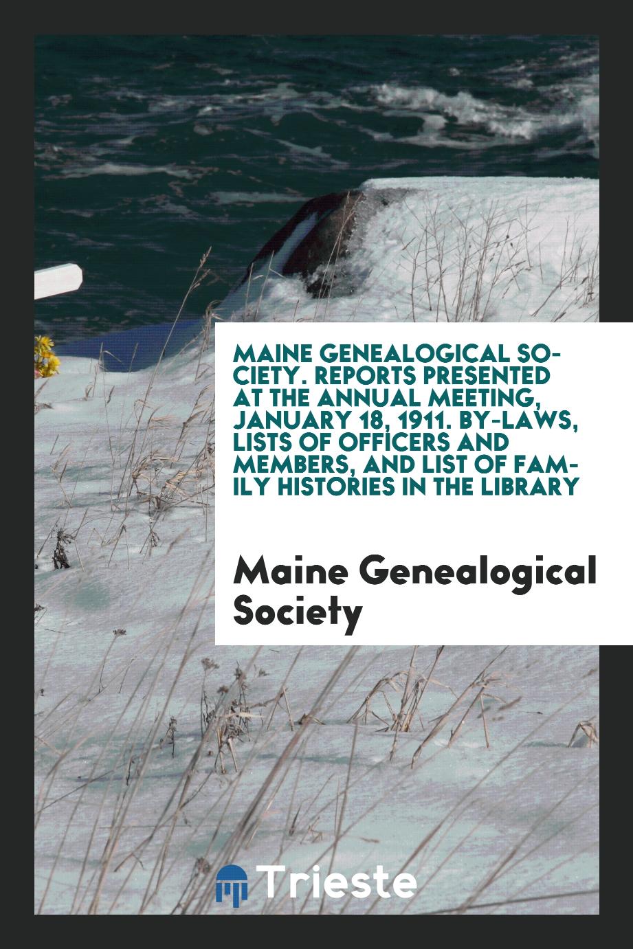 Maine Genealogical Society. Reports presented at the annual meeting, January 18, 1911. by-laws, lists of officers and members, and list of family histories in the library