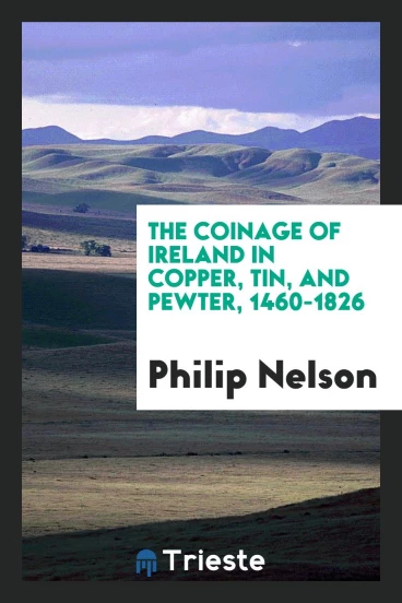 The Coinage of Ireland in Copper, Tin, and Pewter, 1460-1826