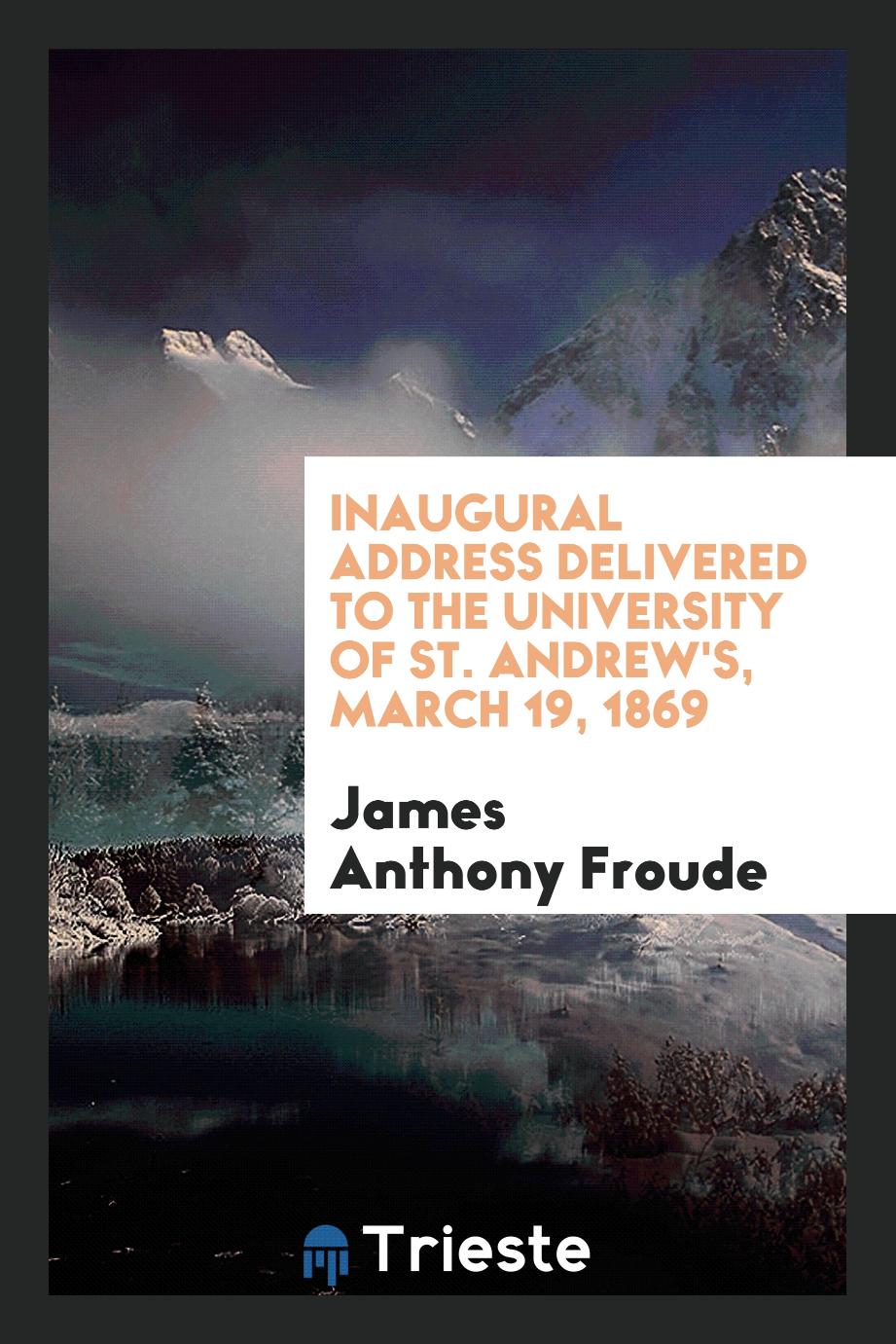 Inaugural Address Delivered to the University of St. Andrew's, March 19, 1869