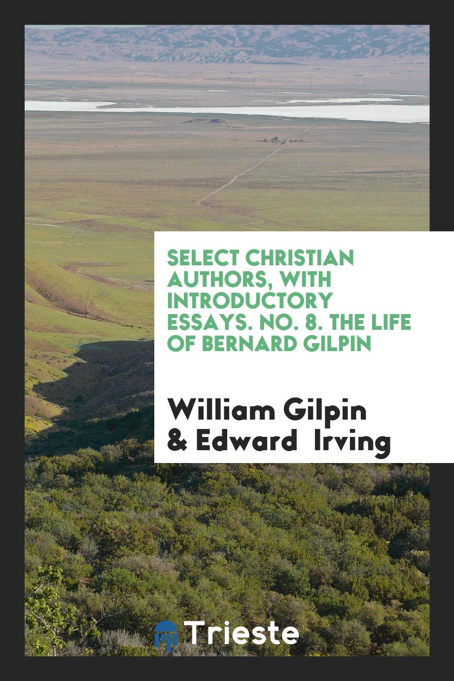 Select Christian Authors, with Introductory Essays. No. 8. The Life of Bernard Gilpin