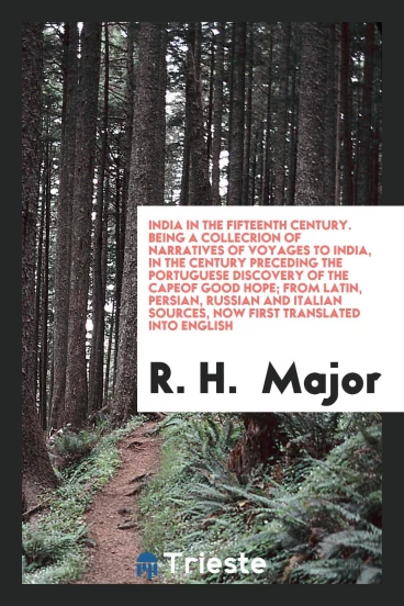 India in the fifteenth century. Being a collecrion of Narratives of voyages to India, in the century preceding the portuguese discovery of the capeof good hope; from Latin, Persian, Russian and Italian sources, now first translated into english