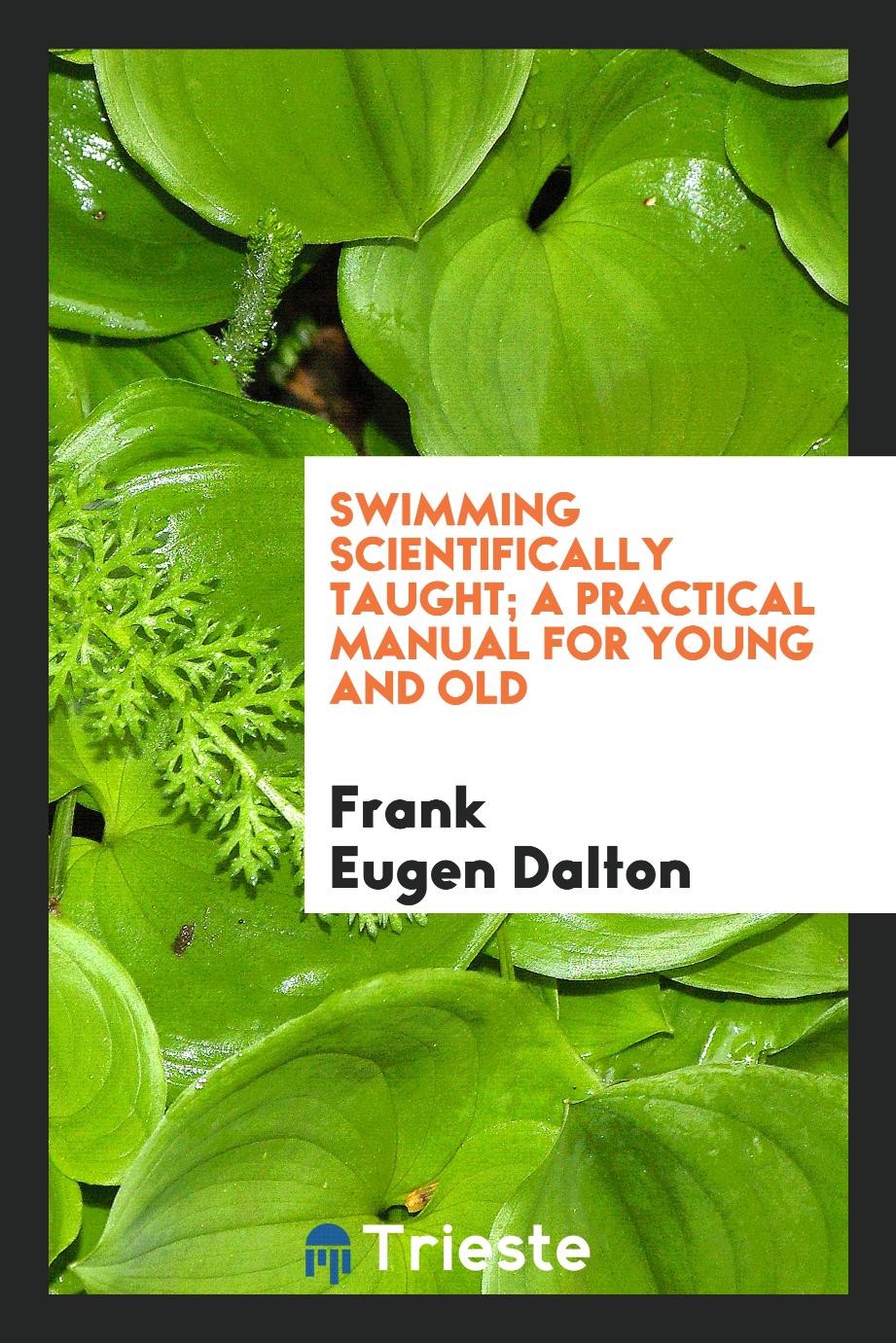 Swimming scientifically taught; a practical manual for young and old