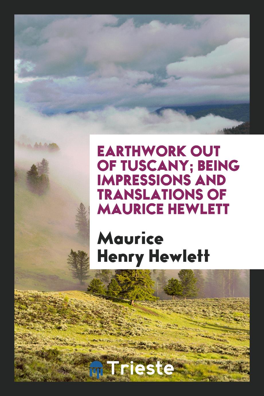 Earthwork out of Tuscany; being impressions and translations of Maurice Hewlett