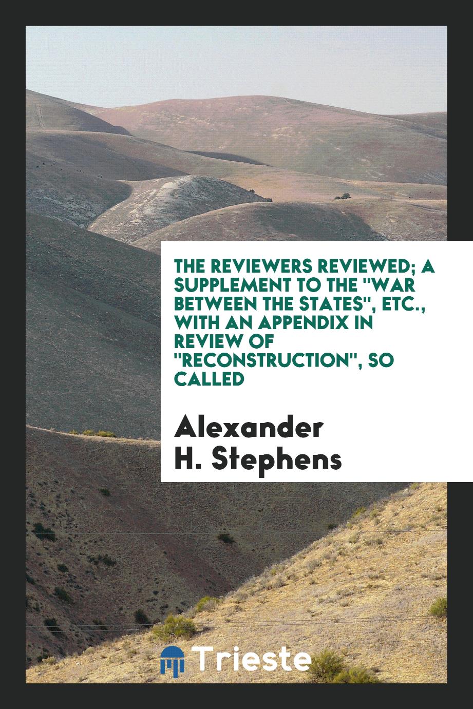 The reviewers reviewed; a supplement to the "War between the states", etc., with an appendix in review of "Reconstruction", so called