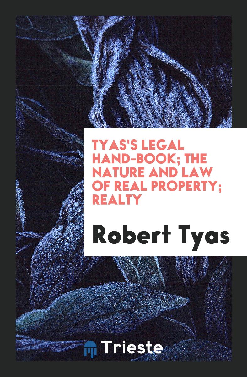 Tyas's Legal Hand-Book; The Nature and Law of Real Property; Realty