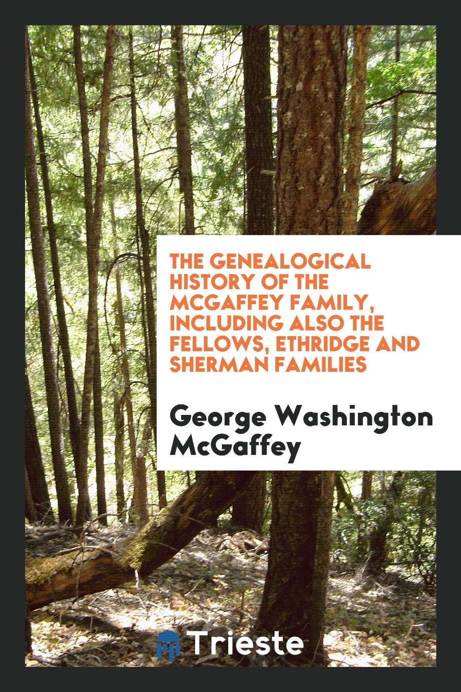 The Genealogical History of the McGaffey Family, Including Also the Fellows, Ethridge and Sherman Families