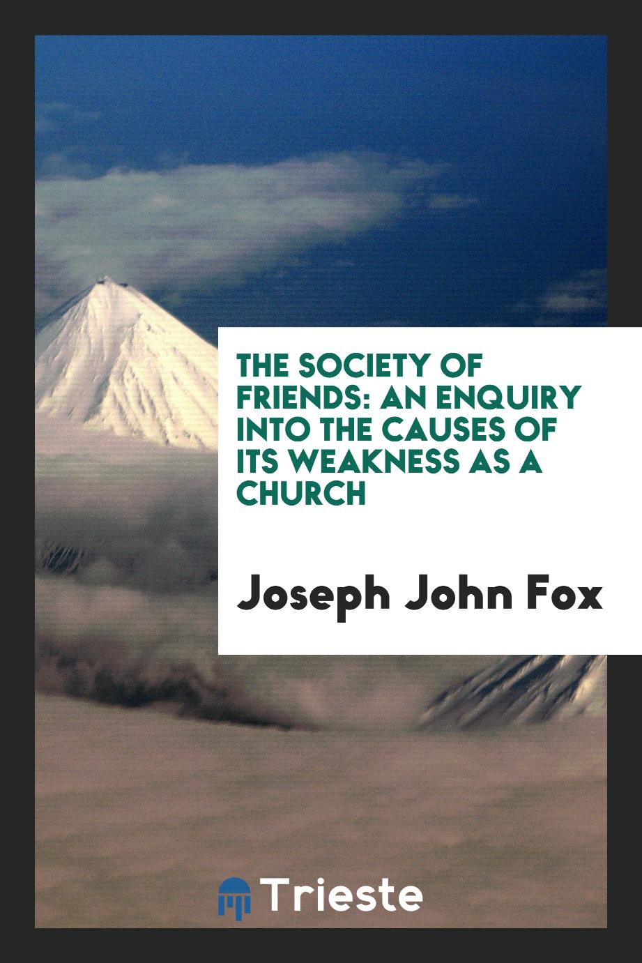 The Society of Friends: An Enquiry into the Causes of Its Weakness as a Church