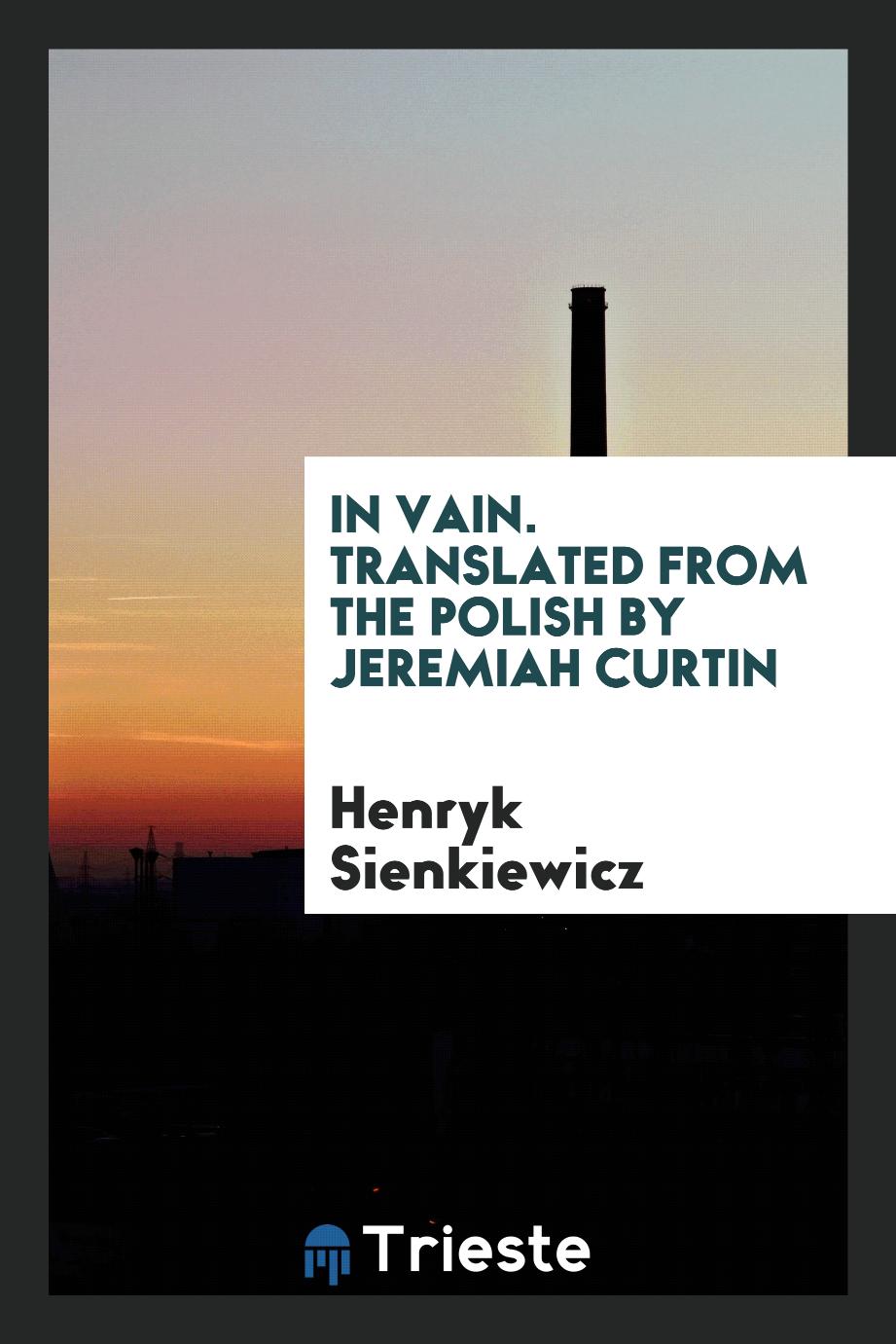 In vain. Translated from the Polish by Jeremiah Curtin