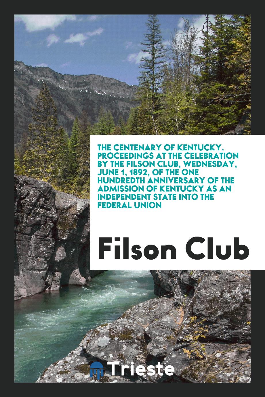 Filson Club - The Centenary of Kentucky. Proceedings at the Celebration by the Filson Club, Wednesday, June 1, 1892, of the One Hundredth Anniversary of the Admission of Kentucky as an Independent State into the Federal Union
