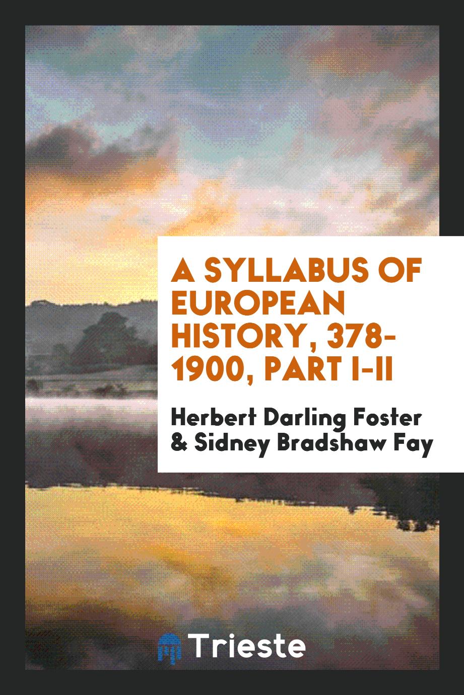 Herbert Darling Foster, Sidney Bradshaw Fay - A Syllabus of European History, 378-1900, Part I-II