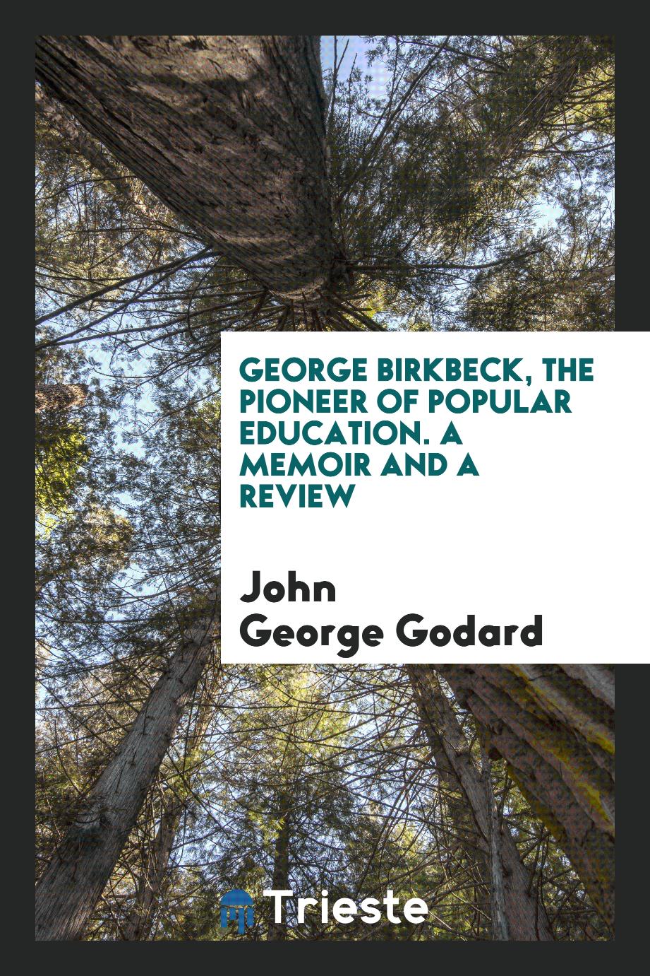 George Birkbeck, the pioneer of popular education. A memoir and a review