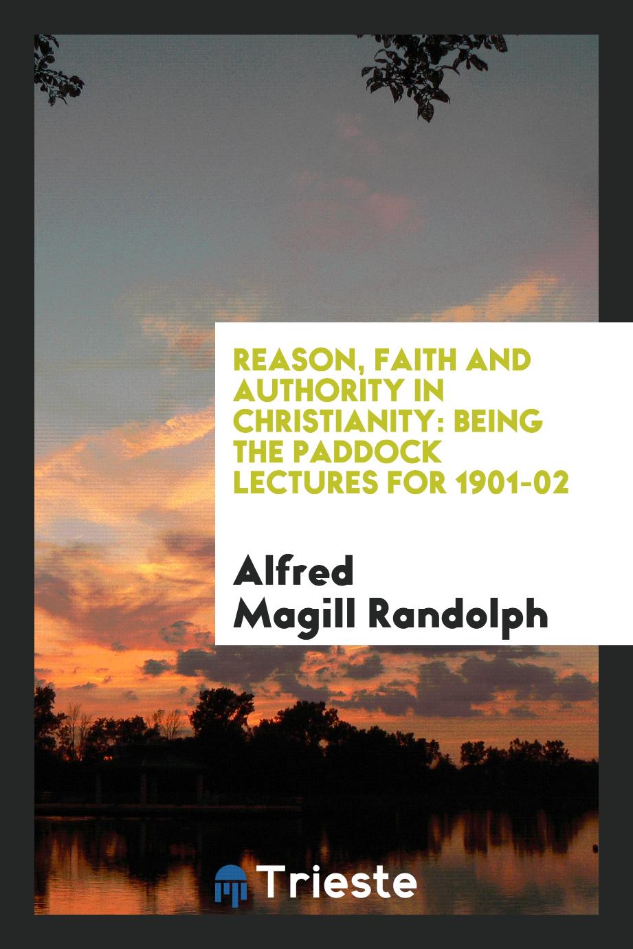 Reason, Faith and Authority in Christianity: Being the Paddock Lectures for 1901-02